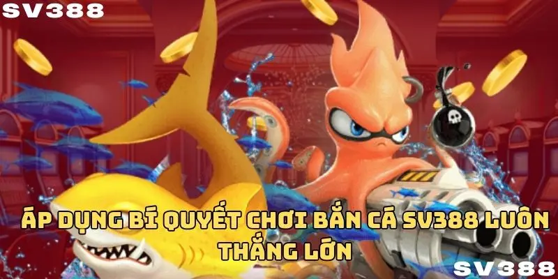 Áp dụng bí quyết chơi bắn cá SV388 luôn thắng lớn