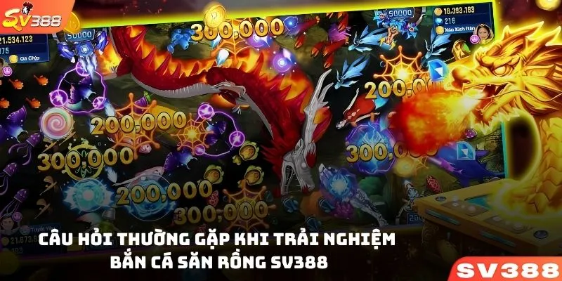 Những câu hỏi thường gặp khi trải nghiệm bắn cá săn RỒNG SV388