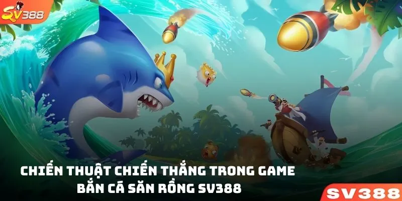 Chiến thuật giành chiến thắng lớn trong game bắn cá săn rồng SV388