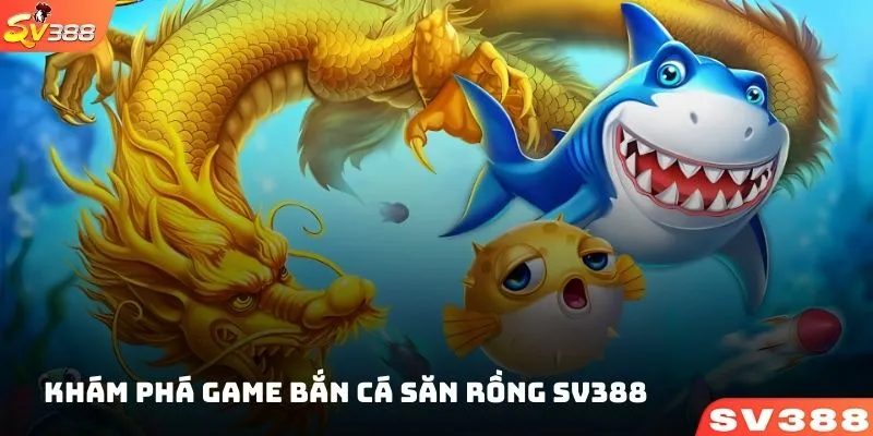 Khám phá game bắn cá săn RỒNG SV388 cực kỳ thú vị