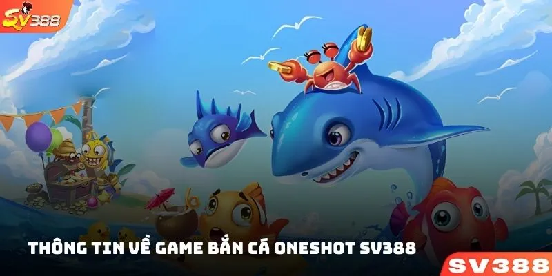 Giới thiệu thông tin cơ bản về game bắn cá ONESHOT SV388