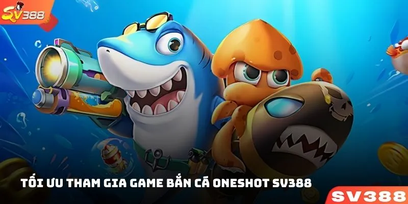 Kinh nghiệm tối ưu khi tham gia game bắn cá ONESHOT SV388