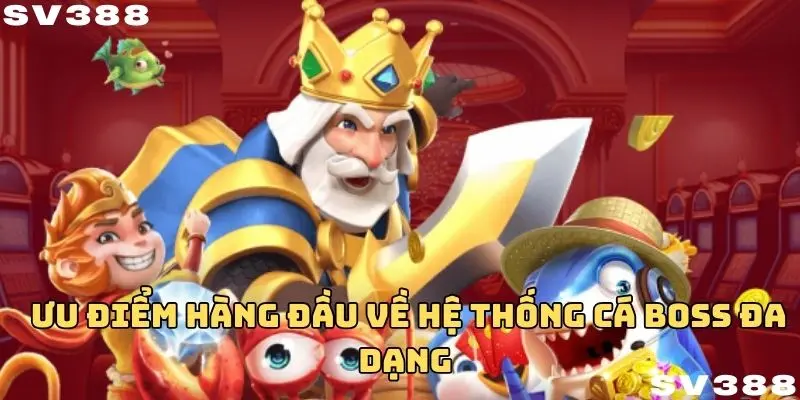 Ưu điểm hàng đầu về hệ thống cá boss đa dạng